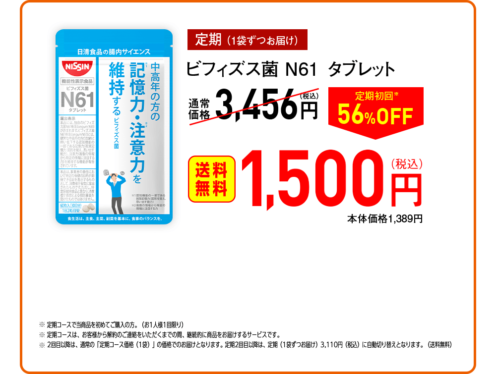 【定期（1袋ずつお届け）】ビフィズス菌N761タブレット 通常価格3,456円（税込）→ 定期初回※56%OFF [送料無料] 1,500円（税込）本体価格1,389円　※定期コースで当商品を初めてご購入の方。（お1人様1回限り）※定期コースは、お客様から解約のご連絡をいただくまでの間、継続的に商品をお届けするサービスです。※2回目以降は、通常の「定期コース価格（1袋）」の価格でのお届けとなります。定期2回目以降は、定期（1袋ずつお届け）3,110円（税込）に自動切り替えとなります。（送料無料）