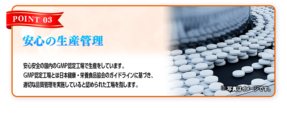【POINT 03 安心の生産管理】安心安全の国内のGMP認定工場で生産をしています。GMP認定工場とは日本健康・栄養食品協会のガイドラインに基づき、適切な品質管理を実施していると認められた工場を指します。※写真はイメージです。