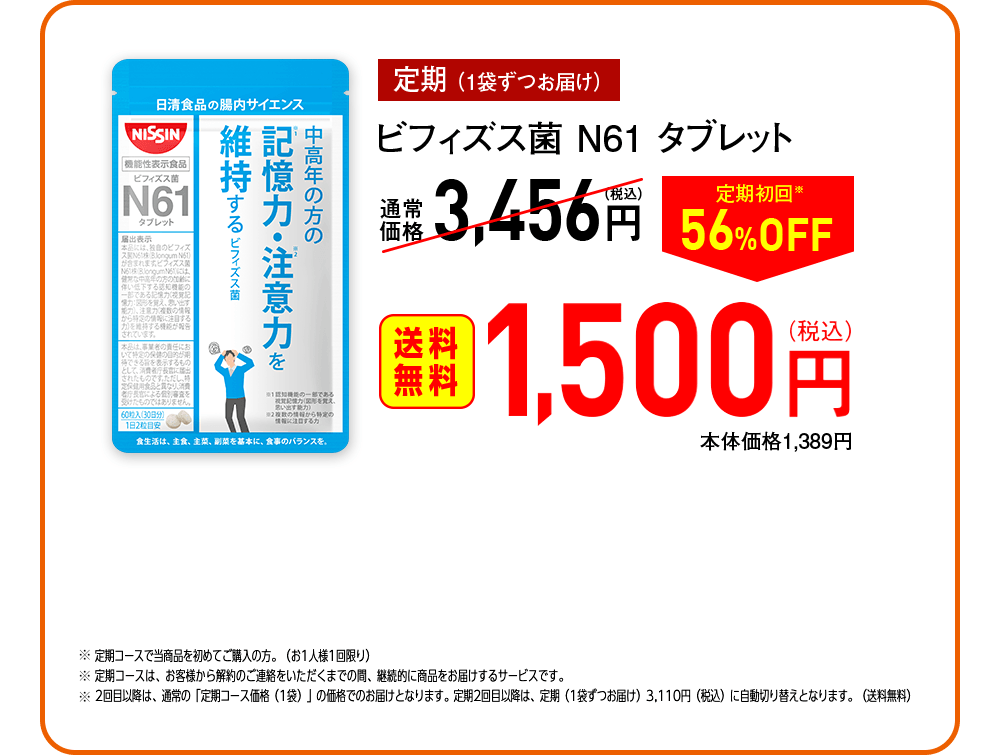 【定期（1袋ずつお届け）】ビフィズス菌N761タブレット 通常価格3,456円（税込）→ 定期初回※56%OFF [送料無料] 1,500円（税込）本体価格1,389円　※定期コースで当商品を初めてご購入の方。（お1人様1回限り）※定期コースは、お客様から解約のご連絡をいただくまでの間、継続的に商品をお届けするサービスです。※2回目以降は、通常の「定期コース価格（1袋）」の価格でのお届けとなります。定期2回目以降は、定期（1袋ずつお届け）3,110円（税込）に自動切り替えとなります。（送料無料）