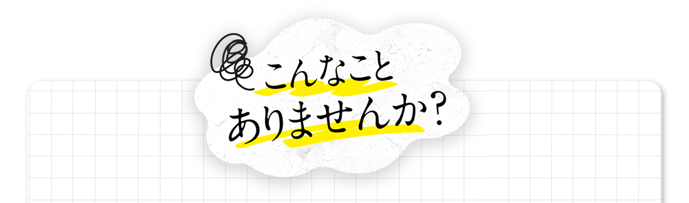 こんなことありませんか?