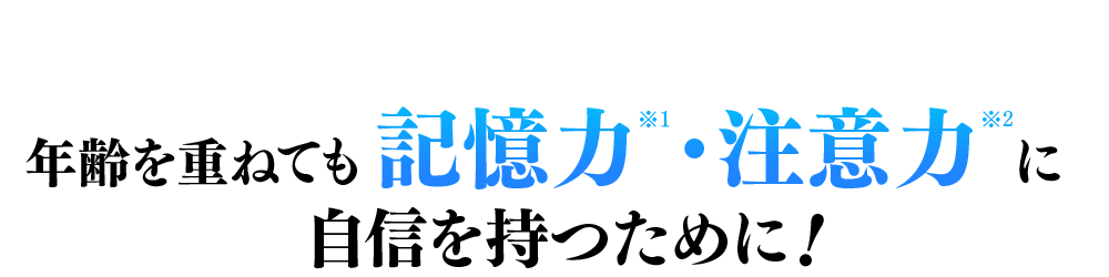 年齢を重ねても記憶力(※1)・注意力(※2)に自信をもつために!