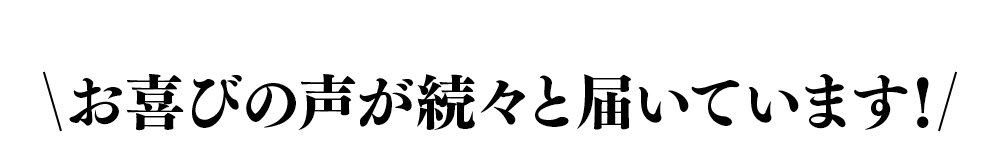 お喜びの声が続々と届いています!