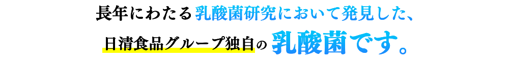 長年にわたる乳酸菌研究において発見した、乳酸菌研究において発見した、乳酸菌です。