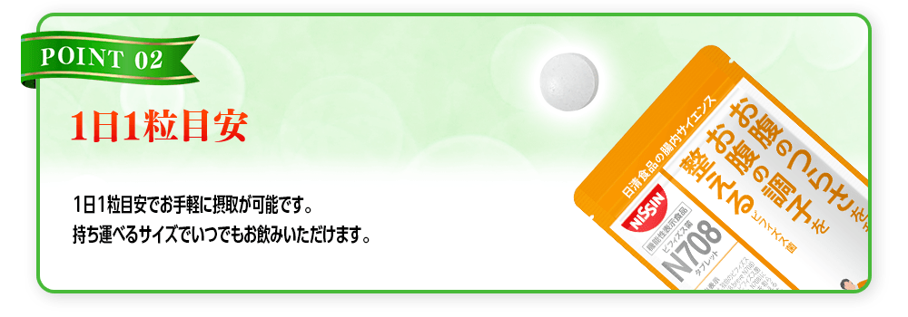 【POINT 02 1日1粒目安】1日1粒目安でお手軽に摂取が可能です。持ち運べるサイズでいつでもお飲みいただけます。