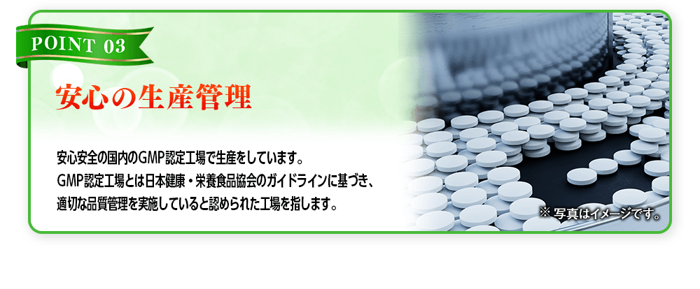 【POINT 03 安心の生産管理】安心安全の国内のGMP認定工場で生産をしています。GMP認定工場とは日本健康・栄養食品協会のガイドラインに基づき、適切な品質管理を実施していると認められた工場を指します。※写真はイメージです。