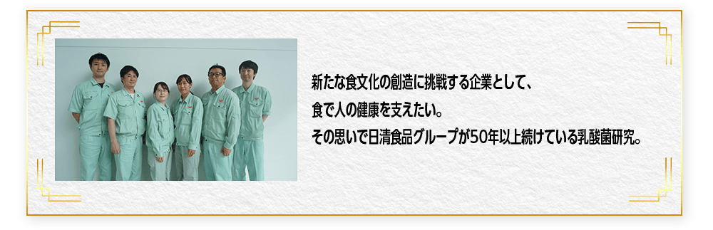 新たな食文化の創造に挑戦する企業として、食で人の健康を支えたい。その思いで日清食品グループが50年以上続けている乳酸菌研究。