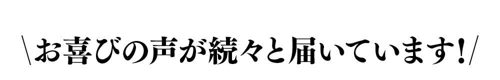 お喜びの声が続々と届いています!