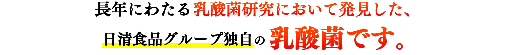 長年にわたる乳酸菌研究において発見した、乳酸菌研究において発見した、乳酸菌です。
