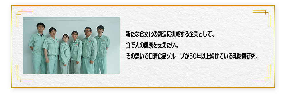 新たな食文化の創造に挑戦する企業として、食で人の健康を支えたい。その思いで日清食品グループが50年以上続けている乳酸菌研究。